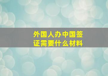 外国人办中国签证需要什么材料