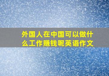 外国人在中国可以做什么工作赚钱呢英语作文