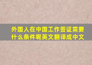 外国人在中国工作签证需要什么条件呢英文翻译成中文