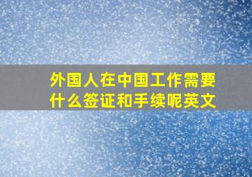 外国人在中国工作需要什么签证和手续呢英文