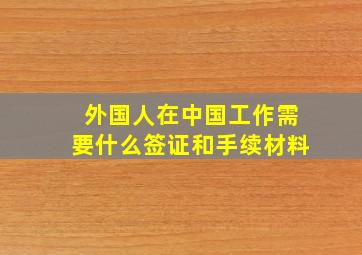 外国人在中国工作需要什么签证和手续材料