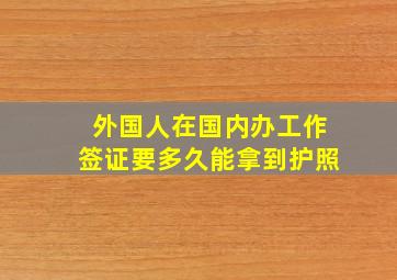 外国人在国内办工作签证要多久能拿到护照