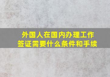 外国人在国内办理工作签证需要什么条件和手续