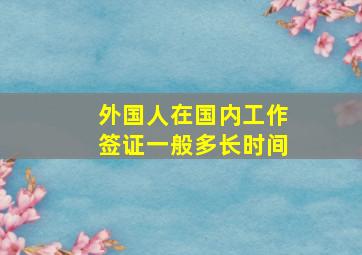 外国人在国内工作签证一般多长时间