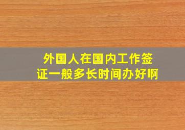 外国人在国内工作签证一般多长时间办好啊