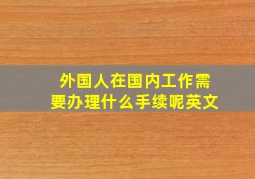 外国人在国内工作需要办理什么手续呢英文