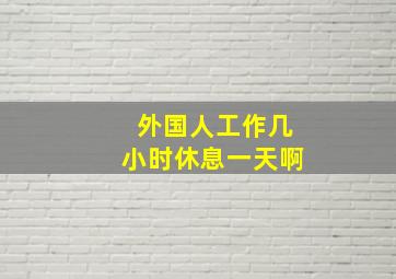 外国人工作几小时休息一天啊