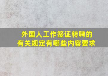 外国人工作签证转聘的有关规定有哪些内容要求