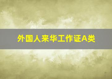 外国人来华工作证A类