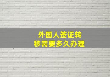 外国人签证转移需要多久办理