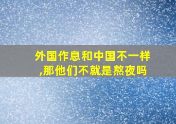 外国作息和中国不一样,那他们不就是熬夜吗