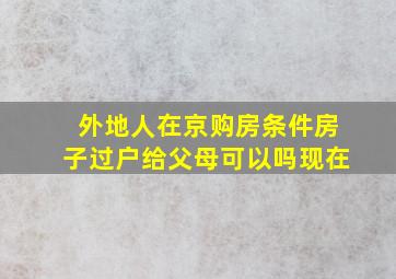 外地人在京购房条件房子过户给父母可以吗现在