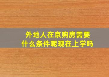 外地人在京购房需要什么条件呢现在上学吗