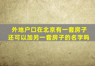 外地户口在北京有一套房子还可以加另一套房子的名字吗