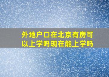 外地户口在北京有房可以上学吗现在能上学吗