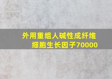 外用重组人碱性成纤维细胞生长因子70000