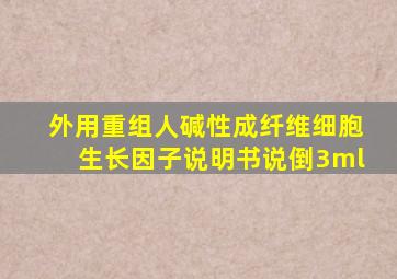 外用重组人碱性成纤维细胞生长因子说明书说倒3ml