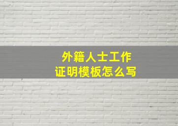 外籍人士工作证明模板怎么写