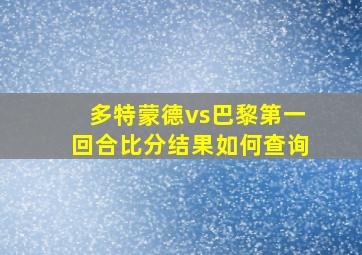 多特蒙德vs巴黎第一回合比分结果如何查询