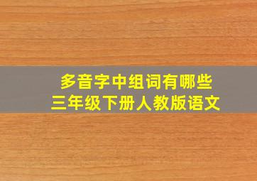 多音字中组词有哪些三年级下册人教版语文