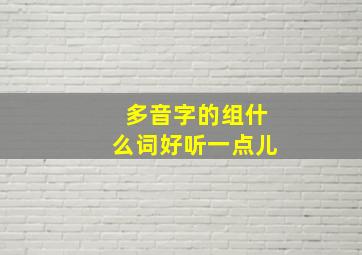 多音字的组什么词好听一点儿