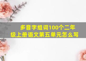 多音字组词100个二年级上册语文第五单元怎么写