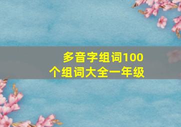 多音字组词100个组词大全一年级