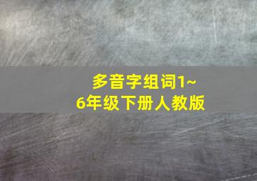 多音字组词1~6年级下册人教版