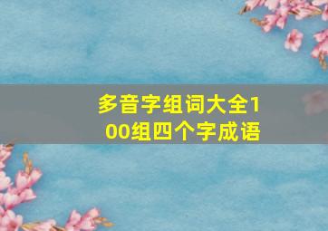 多音字组词大全100组四个字成语