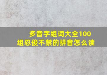 多音字组词大全100组忍俊不禁的拼音怎么读