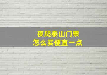 夜爬泰山门票怎么买便宜一点