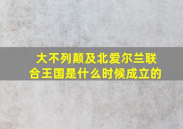 大不列颠及北爱尔兰联合王国是什么时候成立的