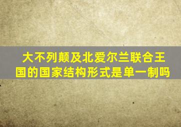 大不列颠及北爱尔兰联合王国的国家结构形式是单一制吗