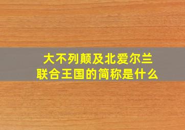 大不列颠及北爱尔兰联合王国的简称是什么