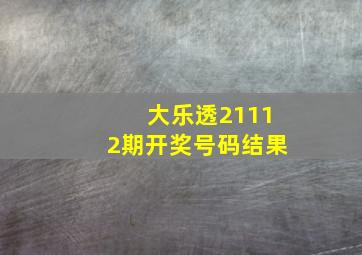 大乐透21112期开奖号码结果