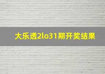 大乐透2lo31期开奖结果