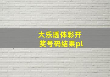 大乐透体彩开奖号码结果pl