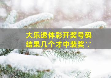 大乐透体彩开奖号码结果几个才中裴奖∵