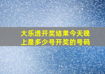 大乐透开奖结果今天晚上是多少号开奖的号码