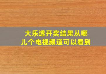 大乐透开奖结果从哪儿个电视频道可以看到