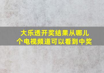 大乐透开奖结果从哪儿个电视频道可以看到中奖