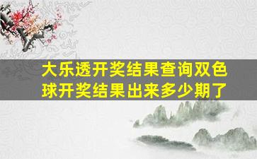 大乐透开奖结果查询双色球开奖结果出来多少期了