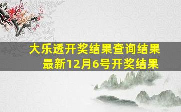 大乐透开奖结果查询结果最新12月6号开奖结果