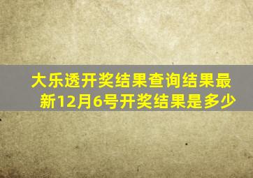 大乐透开奖结果查询结果最新12月6号开奖结果是多少