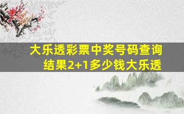 大乐透彩票中奖号码查询结果2+1多少钱大乐透