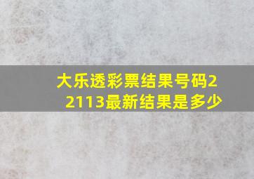 大乐透彩票结果号码22113最新结果是多少