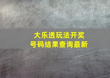 大乐透玩法开奖号码结果查询最新