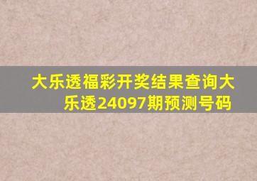 大乐透福彩开奖结果查询大乐透24097期预测号码