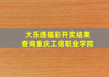 大乐透福彩开奖结果查询重庆工信职业学院