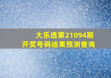 大乐透第21094期开奖号码结果预测查询